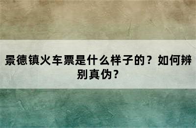景德镇火车票是什么样子的？如何辨别真伪？