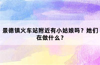 景德镇火车站附近有小姑娘吗？她们在做什么？