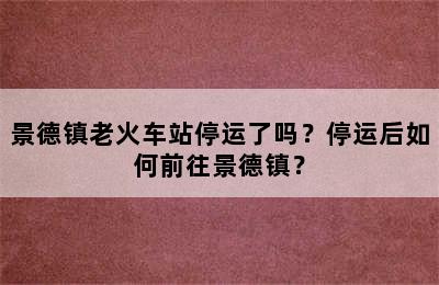 景德镇老火车站停运了吗？停运后如何前往景德镇？