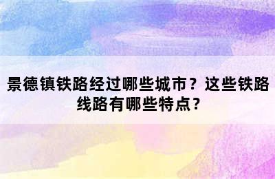 景德镇铁路经过哪些城市？这些铁路线路有哪些特点？