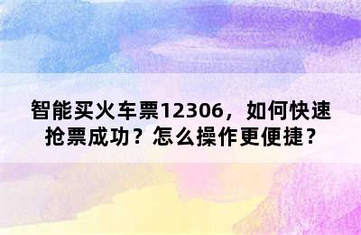 智能买火车票12306，如何快速抢票成功？怎么操作更便捷？