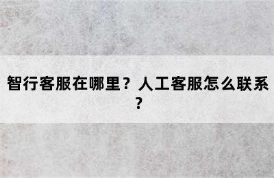 智行客服在哪里？人工客服怎么联系？