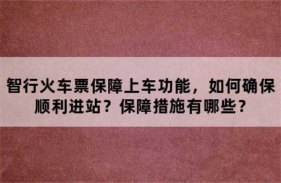 智行火车票保障上车功能，如何确保顺利进站？保障措施有哪些？