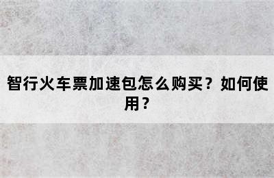 智行火车票加速包怎么购买？如何使用？
