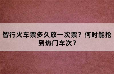 智行火车票多久放一次票？何时能抢到热门车次？