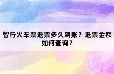 智行火车票退票多久到账？退票金额如何查询？