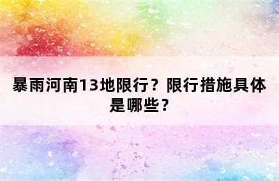 暴雨河南13地限行？限行措施具体是哪些？