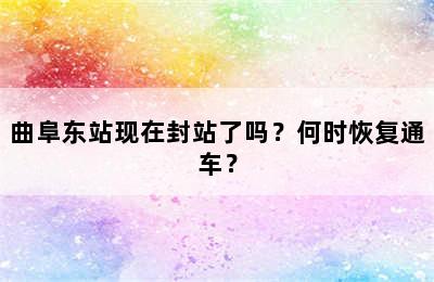 曲阜东站现在封站了吗？何时恢复通车？