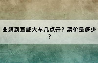 曲靖到宣威火车几点开？票价是多少？