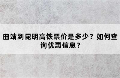 曲靖到昆明高铁票价是多少？如何查询优惠信息？