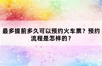 最多提前多久可以预约火车票？预约流程是怎样的？