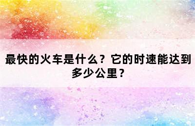 最快的火车是什么？它的时速能达到多少公里？