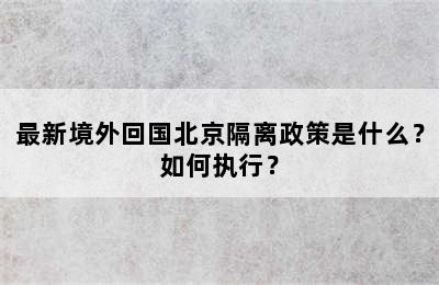 最新境外回国北京隔离政策是什么？如何执行？