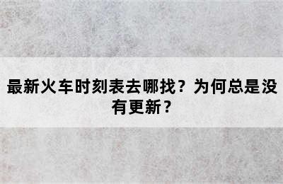 最新火车时刻表去哪找？为何总是没有更新？