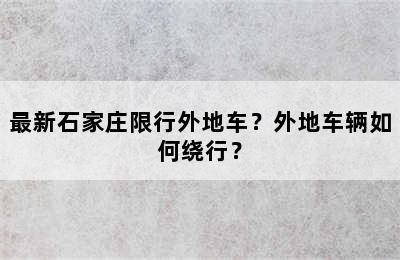 最新石家庄限行外地车？外地车辆如何绕行？