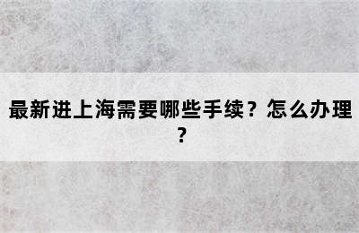 最新进上海需要哪些手续？怎么办理？