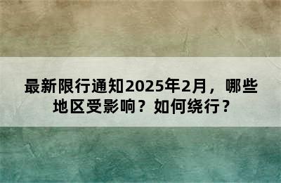 最新限行通知2025年2月，哪些地区受影响？如何绕行？