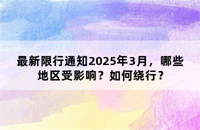 最新限行通知2025年3月，哪些地区受影响？如何绕行？