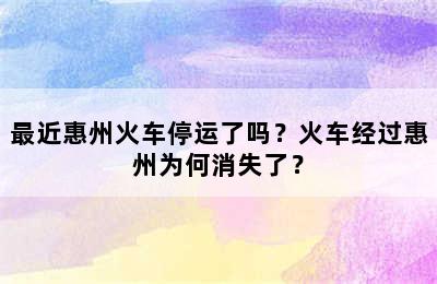 最近惠州火车停运了吗？火车经过惠州为何消失了？