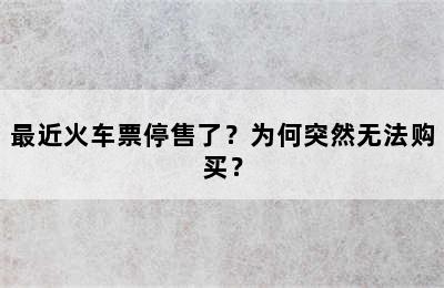 最近火车票停售了？为何突然无法购买？