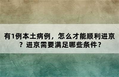 有1例本土病例，怎么才能顺利进京？进京需要满足哪些条件？