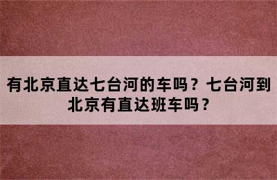 有北京直达七台河的车吗？七台河到北京有直达班车吗？