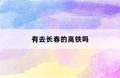 有去长春的高铁吗