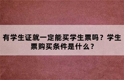 有学生证就一定能买学生票吗？学生票购买条件是什么？