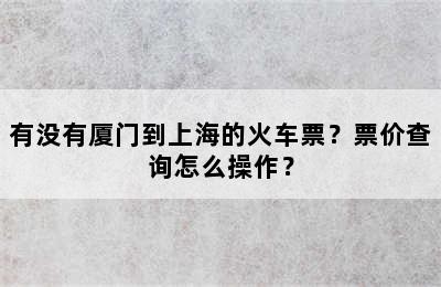 有没有厦门到上海的火车票？票价查询怎么操作？