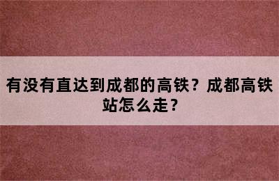 有没有直达到成都的高铁？成都高铁站怎么走？