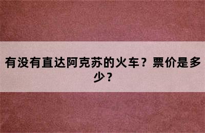 有没有直达阿克苏的火车？票价是多少？