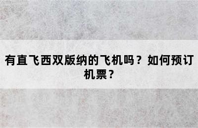有直飞西双版纳的飞机吗？如何预订机票？