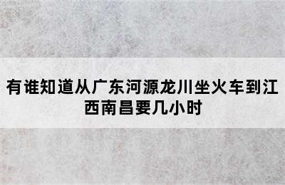 有谁知道从广东河源龙川坐火车到江西南昌要几小时