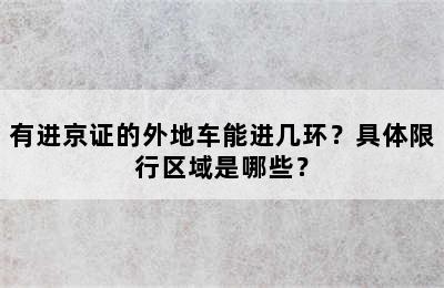 有进京证的外地车能进几环？具体限行区域是哪些？
