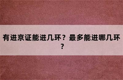 有进京证能进几环？最多能进哪几环？