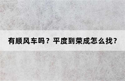 有顺风车吗？平度到荣成怎么找？