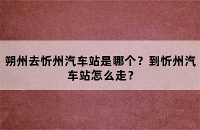 朔州去忻州汽车站是哪个？到忻州汽车站怎么走？