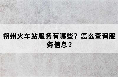 朔州火车站服务有哪些？怎么查询服务信息？