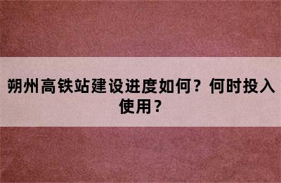 朔州高铁站建设进度如何？何时投入使用？