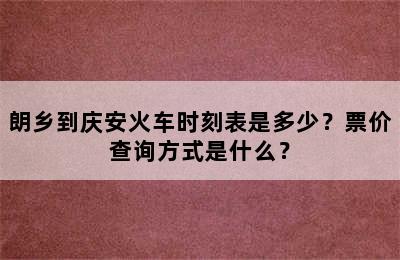 朗乡到庆安火车时刻表是多少？票价查询方式是什么？