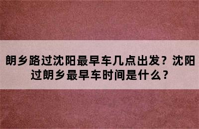 朗乡路过沈阳最早车几点出发？沈阳过朗乡最早车时间是什么？