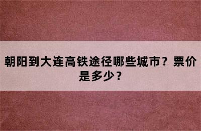 朝阳到大连高铁途径哪些城市？票价是多少？