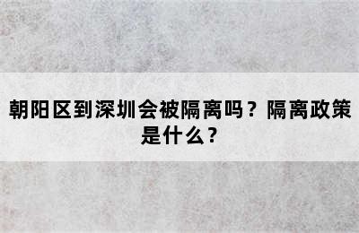 朝阳区到深圳会被隔离吗？隔离政策是什么？