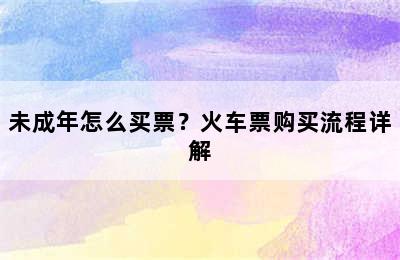 未成年怎么买票？火车票购买流程详解
