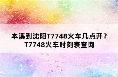 本溪到沈阳T7748火车几点开？T7748火车时刻表查询