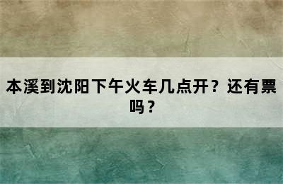 本溪到沈阳下午火车几点开？还有票吗？