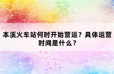 本溪火车站何时开始营运？具体运营时间是什么？