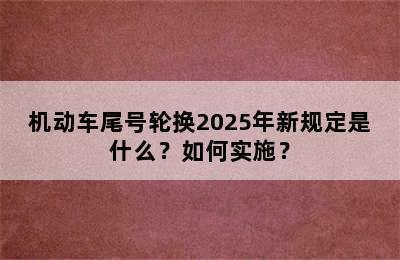 机动车尾号轮换2025年新规定是什么？如何实施？