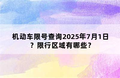 机动车限号查询2025年7月1日？限行区域有哪些？