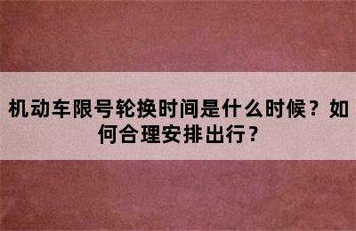 机动车限号轮换时间是什么时候？如何合理安排出行？